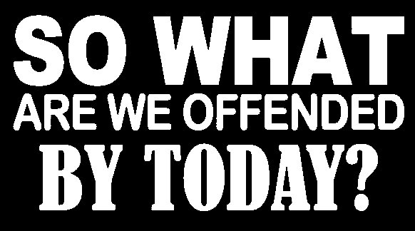 What are we offended by today?